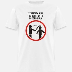 Stupidity will be dealt with tshirt up to 5X